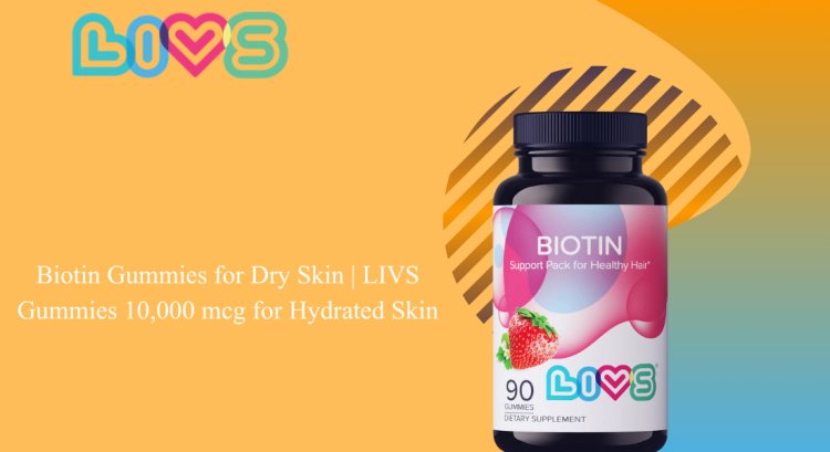 Biotin Gummies for Dry Skin | LIVS Gummies 10,000 mcg for Hydrated Skin